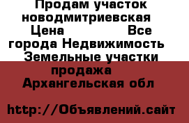 Продам участок новодмитриевская › Цена ­ 530 000 - Все города Недвижимость » Земельные участки продажа   . Архангельская обл.